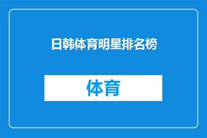 日韩体育明星排名榜(日韩体育明星的辉煌成就：谁才是他们中的佼佼者？)