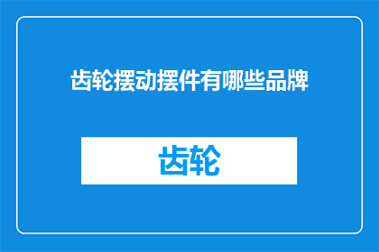 齿轮摆动摆件有哪些品牌(哪些品牌提供多样化的齿轮摆动摆件？)