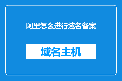 阿里怎么进行域名备案(如何进行阿里域名的备案流程？)