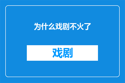 为什么戏剧不火了(为何戏剧的辉煌不再？探究其衰落背后的原因)