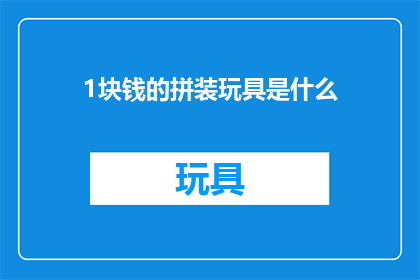 1块钱的拼装玩具是什么(1块钱的拼装玩具是什么？)