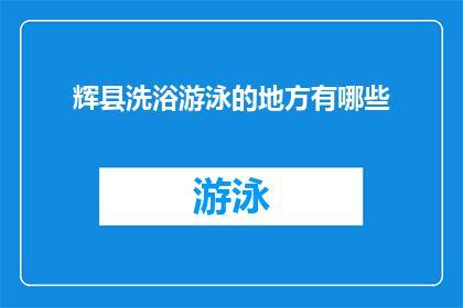 辉县洗浴游泳的地方有哪些(探索辉县的洗浴与游泳胜地：您知道哪些地方可以享受这些休闲活动吗？)