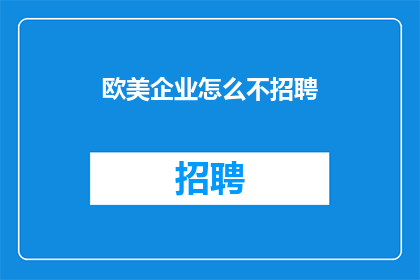欧美企业怎么不招聘(欧美企业为何不积极招聘？背后的原因令人深思)