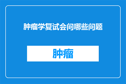 肿瘤学复试会问哪些问题(肿瘤学复试中，考官可能会提出哪些问题？)