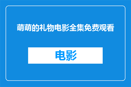萌萌的礼物电影全集免费观看(萌萌的礼物电影全集是否能够免费观看？)