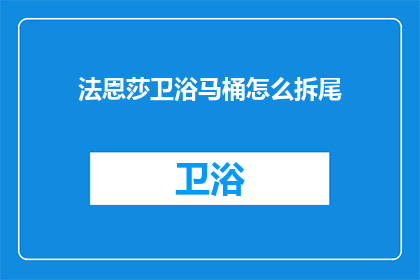 法恩莎卫浴马桶怎么拆尾(法恩莎卫浴马桶拆卸尾端步骤详解)