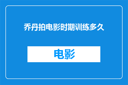 乔丹拍电影时期训练多久(乔丹在电影拍摄期间究竟投入了多长时间进行训练？)