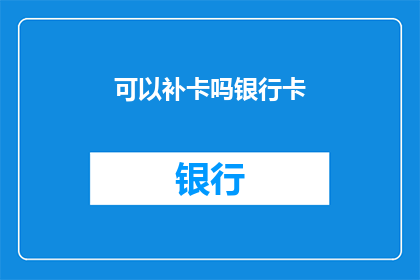 可以补卡吗银行卡(您是否能够补充银行卡信息？)