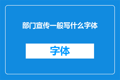 部门宣传一般写什么字体(如何确定部门宣传的字体选择？)