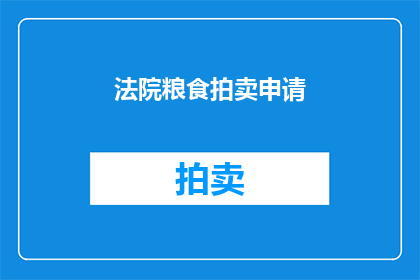 法院粮食拍卖申请(法院粮食拍卖申请：您是否了解如何提出申请？)