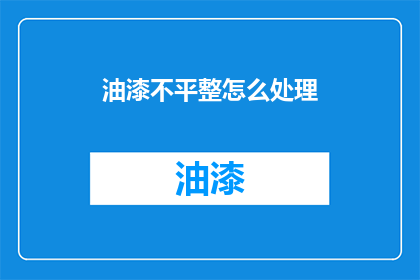 油漆不平整怎么处理(如何处理油漆不平整的问题？)