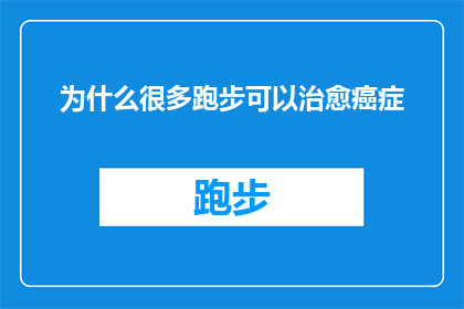 为什么很多跑步可以治愈癌症(为什么跑步能成为癌症治疗的辅助手段？)