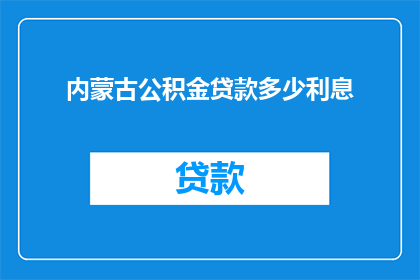 内蒙古公积金贷款多少利息(内蒙古公积金贷款利息是多少？)