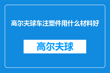 高尔夫球车注塑件用什么材料好(高尔夫球车注塑件应选用何种材料？)