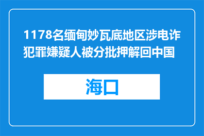 1178名缅甸妙瓦底地区涉电诈犯罪嫌疑人被分批押解回中国