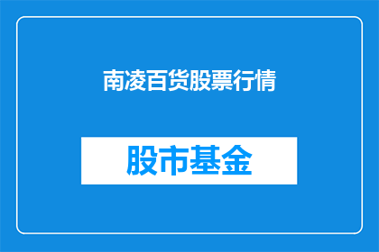 南凌百货股票行情(南凌百货股票行情的走势如何？投资者应关注哪些关键指标？)