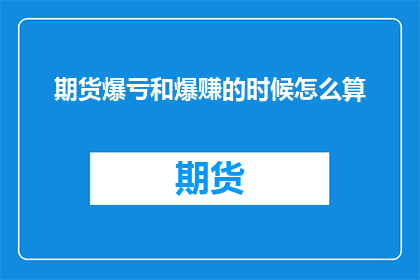 期货爆亏和爆赚的时候怎么算(期货市场：在盈利与亏损的风暴中，如何精确计算盈亏？)