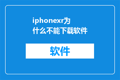 iphonexr为什么不能下载软件(为什么iPhoneXr无法下载软件？)