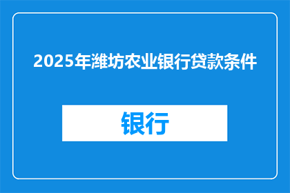2025年潍坊农业银行贷款条件(2025年潍坊农业银行贷款条件是什么？)