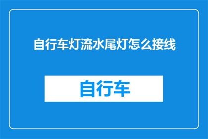 自行车灯流水尾灯怎么接线(如何正确接线自行车灯和流水尾灯？)