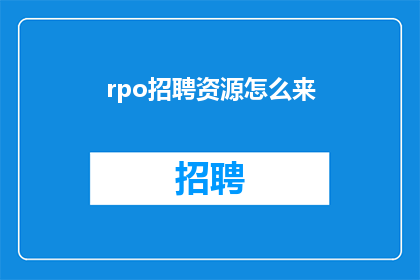 rpo招聘资源怎么来(如何有效获取RPO招聘资源？)