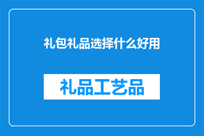 礼包礼品选择什么好用(如何选择一款既实用又受欢迎的礼包礼品？)