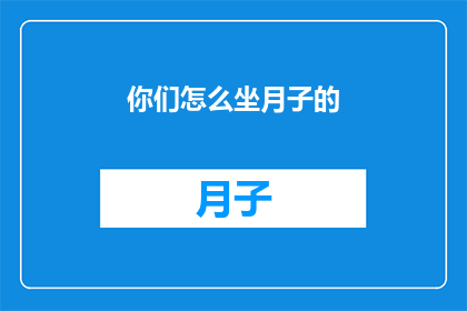 你们怎么坐月子的(你们是如何度过坐月子的？)