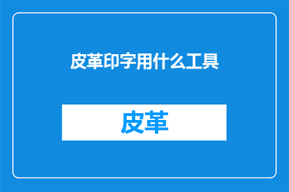 皮革印字用什么工具(皮革印字：探索高效工具以实现个性化印刷效果)