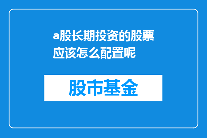 a股长期投资的股票应该怎么配置呢(如何合理配置A股长期投资的股票？)