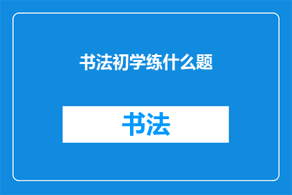书法初学练什么题(书法初学者应练习哪些题目？)