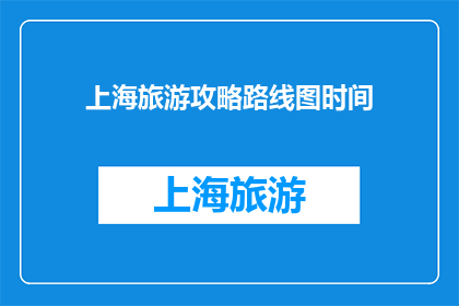 上海旅游攻略路线图时间(上海旅游攻略路线图时间：探索这座魅力之都的最佳路径是什么？)