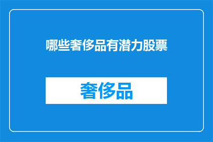 哪些奢侈品有潜力股票(哪些奢侈品品牌的股票具有投资潜力？)