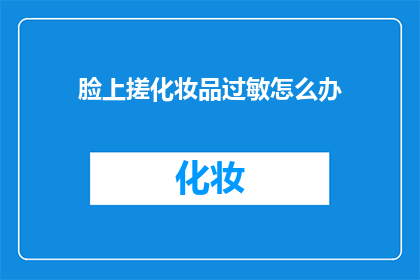 脸上搓化妆品过敏怎么办(面对化妆品过敏，脸上搓后如何应对？)