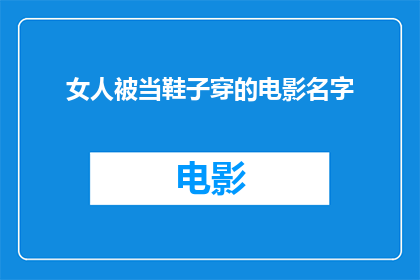 女人被当鞋子穿的电影名字(女人被当鞋子穿的电影名字是什么？)