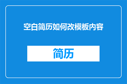 空白简历如何改模板内容(如何修改空白简历模板内容以提升求职竞争力？)