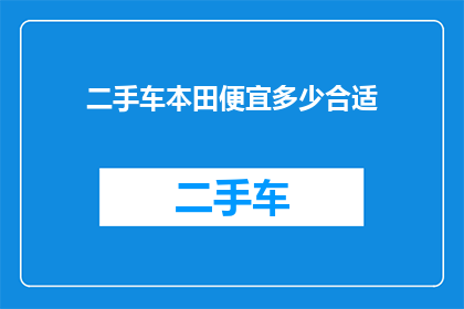 二手车本田便宜多少合适(二手车市场中本田车型的性价比如何？是否值得购买？)