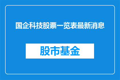 国企科技股票一览表最新消息(国企科技股票最新动态一览表：投资者应关注哪些关键信息？)