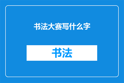 书法大赛写什么字(书法大赛：你将书写什么字？)