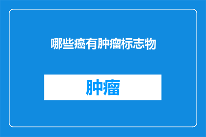 哪些癌有肿瘤标志物(哪些癌症与特定的肿瘤标志物相关联？)