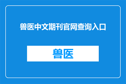 兽医中文期刊官网查询入口(如何访问兽医中文期刊的官方查询入口？)