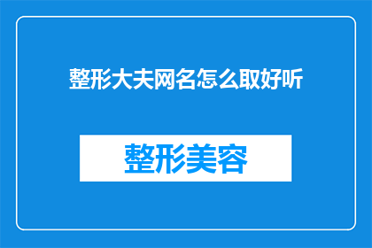 整形大夫网名怎么取好听(如何为整形医生取一个既专业又吸引人的网名？)