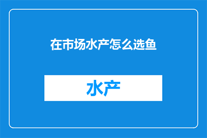 在市场水产怎么选鱼(如何在市场上挑选出最优质的鱼？)