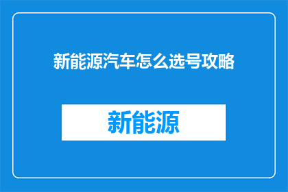 新能源汽车怎么选号攻略(新能源汽车选号攻略：您知道如何挑选合适的车牌号码吗？)