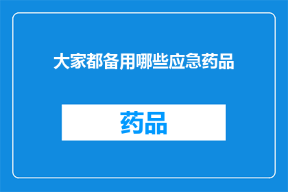 大家都备用哪些应急药品(您是否了解哪些应急药品是必备的？)