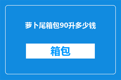 萝卜尾箱包90升多少钱(萝卜尾箱包90升的价格是多少？)