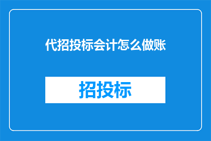 代招投标会计怎么做账(如何高效进行招投标会计核算？)