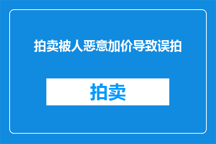 拍卖被人恶意加价导致误拍(拍卖中遭遇恶意加价，导致误拍事件频发，我们该如何应对？)