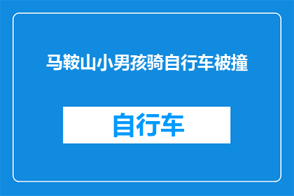 马鞍山小男孩骑自行车被撞(马鞍山小男孩骑行途中遭遇意外，安全骑行意识何在？)