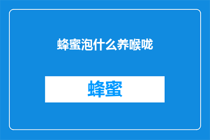 蜂蜜泡什么养喉咙(蜂蜜泡什么能养好喉咙？)