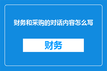 财务和采购的对话内容怎么写(财务与采购部门如何有效沟通以优化供应链管理？)